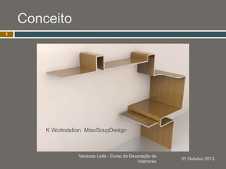 Conceito
Vanessa Leite - Curso de Decoração de
Interiores
3
K Workstation MisoSoupDesign
31 Outubro 2013
 