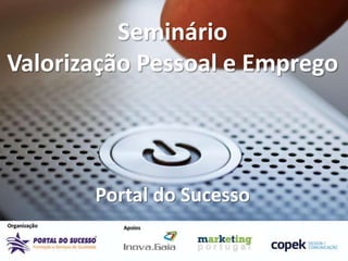 Seminário
Valorização Pessoal e Emprego



       Portal do Sucesso
 