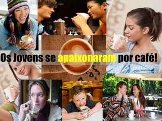 Os Jovens se apaixonaram por café!
 