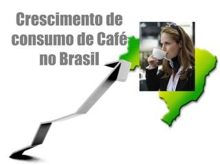 Crescimento de
consumo de Café
    no Brasil
 