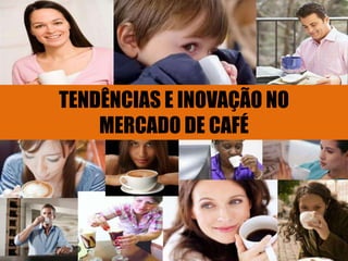 TENDÊNCIAS E INOVAÇÃO NO
    MERCADO DE CAFÉ
 