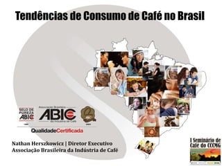 Tendências de Consumo de Café no Brasil




Nathan Herszkowicz | Diretor Executivo
Associação Brasileira da Indústria de Café
 