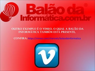 Outro exemplo é o Vimeo, o qual a Balão da
   Informática também está presente,

 confira: https://vimeo.com/channels/balaodainformatica
 