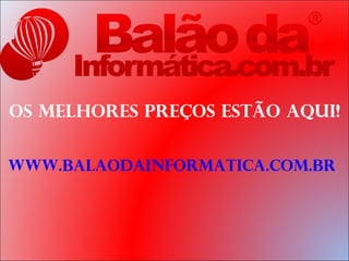 Os melhores preços estão aqui!


www.balaodainformatica.com.br
 
