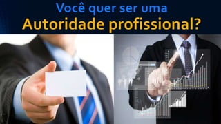 Você quer ser uma
Autoridade profissional?
 
