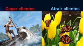 Caçar clientes Atrair clientes
 