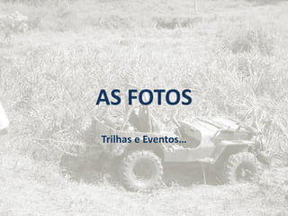 AS FOTOS
Trilhas e Eventos…
 