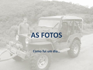 AS FOTOS
Como fui um dia…
 