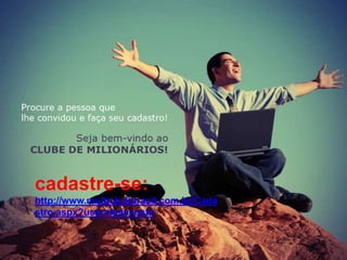 cadastre-se:
http://www.multiclickbrasil.com.br/Cada
stro.aspx?user=ketycosta
 