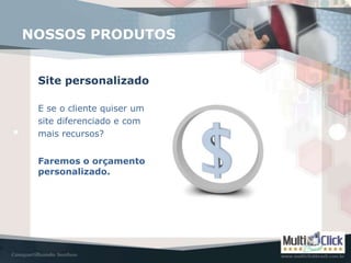 NOSSOS PRODUTOS


 Site personalizado

 E se o cliente quiser um
 site diferenciado e com
 mais recursos?


 Faremos o orçamento
 personalizado.
 
