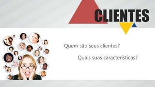 CLIENTES
Quem são seus clientes?
Quais suas características?
 