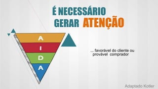 É NECESSÁRIO
GERAR
... favorável do cliente ou
provável comprador
ATENÇÃO
Adaptado Kotler
 