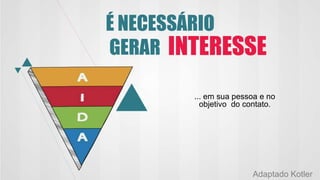 É NECESSÁRIO
GERAR
... em sua pessoa e no
objetivo do contato.
INTERESSE
Adaptado Kotler
 