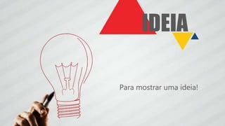 IDEIA
Para mostrar uma ideia!
 