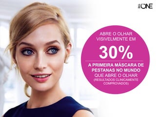 ABRE O OLHAR
VISIVELMENTE EM
30%A PRIMEIRA MÁSCARA DE
PESTANAS NO MUNDO
QUE ABRE O OLHAR
(RESULTADOS CLINICAMENTE
COMPROVADOS)
 