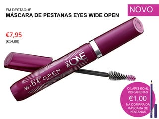 NOVO
€7,95
(€14,00)
O LÁPIS KOHL
POR APENAS
€1,00
NA COMPRA DA
MÁSCARA DE
PESTANAS
EM DESTAQUE
MÁSCARA DE PESTANAS EYES WIDE OPEN
 