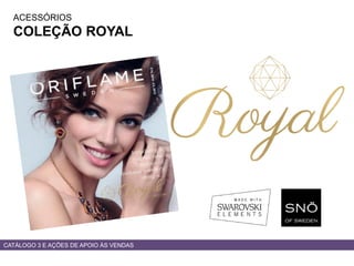 ACESSÓRIOS
COLEÇÃO ROYAL
CATÁLOGO 3 E AÇÕES DE APOIO ÀS VENDAS
 