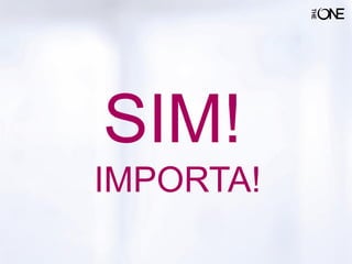SIM!
IMPORTA!
 