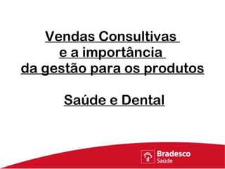 Vendas Consultivas  e a importância  da gestão para os produtos    Saúde e Dental 