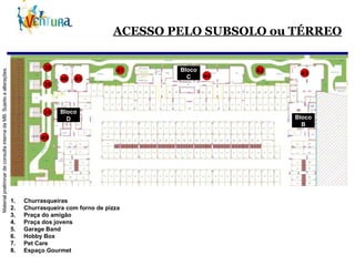 ACESSO PELO SUBSOLO ou TÉRREO Churrasqueiras Churrasqueira com forno de pizza Praça do amigão Praça dos jovens Garage Band Hobby Box Pet Care Espaço Gourmet 39 40 41 42 39 39 43 44 45 46 Bloco B Bloco C Bloco D 