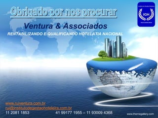 LOGO
www.themegallery.com
Ventura & Associados
RENTABILIZANDO E QUALIFICANDO HOTELATIA NACIONAL
www.ruiventura.com.br
rui@institutodegestaohoteleira,com.br
11 2081 1853 41 99177 1955 – 11 93009 4368
 