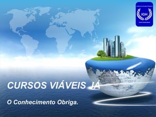 LOGO
CURSOS VIÁVEIS JÁ
O Conhecimento Obriga.
 