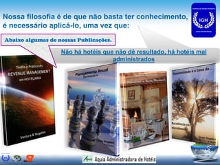 Nossa filosofia é de que não basta ter conhecimento,
é necessário aplicá-lo, uma vez que:
Abaixo algumas de nossas Publicações.

                   Não há hotéis que não dê resultado, há hotéis mal
                                    administrados
 