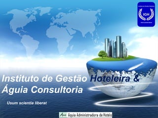 LOGO




Instituto de Gestão Hoteleira &
Águia Consultoria
 Usum scientia liberat
 
