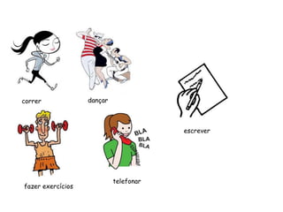 correr dançar
fazer exercícios
telefonar
escrever
 