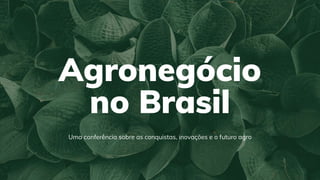 Agronegócio
no Brasil
Uma conferência sobre as conquistas, inovações e o futuro agro
 