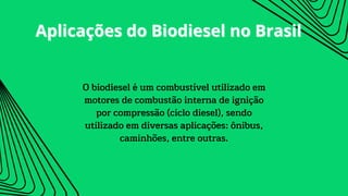 Aplicações do Biodiesel no Brasil
Aplicações do Biodiesel no Brasil
O biodiesel é um combustível utilizado em
motores de combustão interna de ignição
por compressão (ciclo diesel), sendo
utilizado em diversas aplicações: ônibus,
caminhões, entre outras.
 