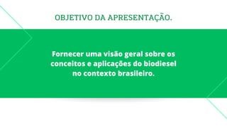 OBJETIVO DA APRESENTAÇÃO.
Fornecer uma visão geral sobre os
conceitos e aplicações do biodiesel
no contexto brasileiro.
 