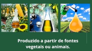 Produzido a partir de fontes
Produzido a partir de fontes
vegetais ou animais.
vegetais ou animais.
 