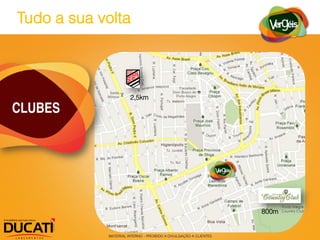 Tudo a sua volta



                      2,5km
CLUBES




                                                                  800m


            MATERIAL INTERNO – PROIBIDO A DIVULGAÇÃO A CLIENTES
 
