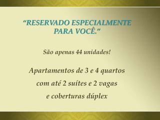“RESERVADO ESPECIALMENTE
PARA VOCÊ.”
São apenas 44 unidades!
Apartamentos de 3 e 4 quartos
com até 2 suítes e 2 vagas
e coberturas dúplex
 