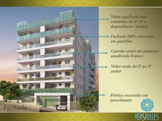 Vidro espelhado nas
varandas do 1º, 6º e
dependência ( frente)
Fachada 100% revestida
em pastilha
Guarda corpo em alumínio
anodizado branco
Vidro verde do 2º ao 5º
andar
Pórtico revestido em
porcelanato
Fachada
 