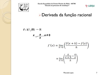Escola Secundária de Fontes Pereira de Melo - 401780
        "Escola em processo de mudança“




 Derivada                   da função racional




                                   Manuela Lopes       7
 