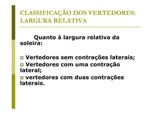 CLASSIFICAÇÃO DOS VERTEDORES:
LARGURA RELATIVA
Quanto à largura relativa da
soleira:
Vertedores sem contrações laterais;
Vertedores com uma contração
lateral;
vertedores com duas contrações
laterais.

 
