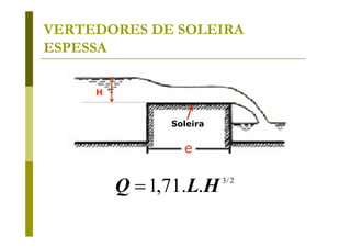 VERTEDORES DE SOLEIRA
ESPESSA
H

Soleira

e

Q = 1,71.L.H

3/ 2

 