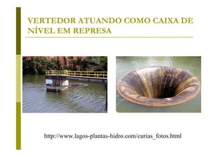 VERTEDOR ATUANDO COMO CAIXA DE
NÍVEL EM REPRESA

http://www.lagos-plantas-hidro.com/curias_fotos.html

 