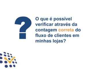 O que é possível
verificar através da
contagem correta do
fluxo de clientes em
minhas lojas?
 