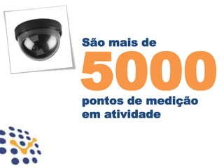 5000
São mais de




pontos de medição
em atividade
 