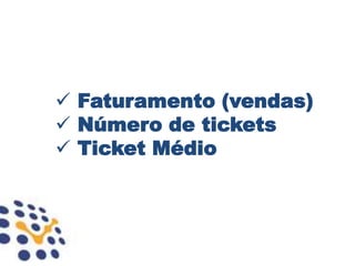  Faturamento (vendas)
 Número de tickets
 Ticket Médio
 