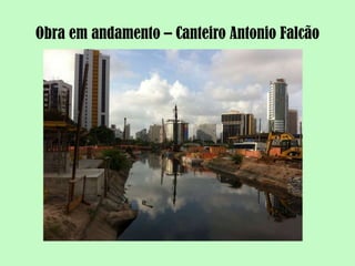 Obra em andamento – Canteiro Antonio Falcão
 