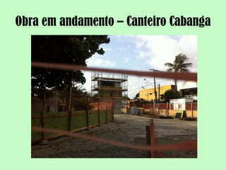 Obra em andamento – Canteiro Cabanga
 
