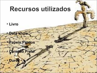 • Livro
• Data show
• Papeis Pardos
• Canetão Preto
• Durex
 