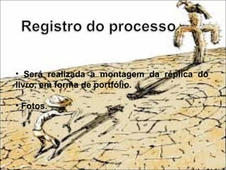 • Será realizada a montagem da réplica do
livro, em forma de portfólio.
• Fotos.
 