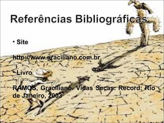• Site
http://www.graciliano.com.br
• Livro
RAMOS, Graciliano. Vidas Secas. Record: Rio
de Janeiro, 2003
 