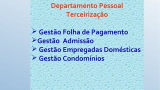 Departamento Pessoal
Terceirização
 Gestão Folha de Pagamento
Gestão Admissão
 Gestão Empregadas Domésticas
 Gestão Condomínios
 