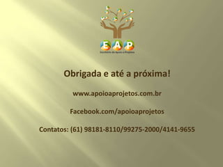Obrigada e até a próxima!
www.apoioaprojetos.com.br
Facebook.com/apoioaprojetos
Contatos: (61) 98181-8110/99275-2000/4141-9655
 
